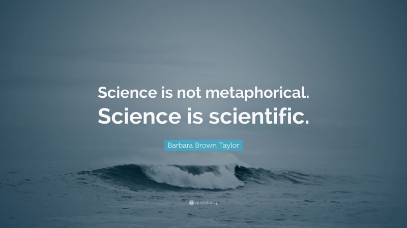 Barbara Brown Taylor Quote: “Science is not metaphorical. Science is scientific.”