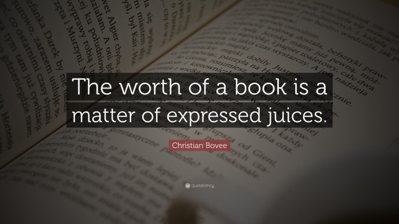 Christian N. Bovee Quote: “The worth of a book is a matter of expressed juices.”