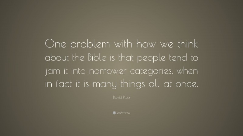 David Plotz Quote: “One problem with how we think about the Bible is that people tend to jam it into narrower categories, when in fact it is many things all at once.”
