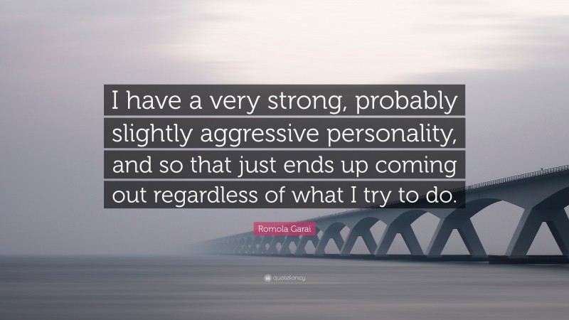 Romola Garai Quote: “I have a very strong, probably slightly aggressive personality, and so that just ends up coming out regardless of what I try to do.”