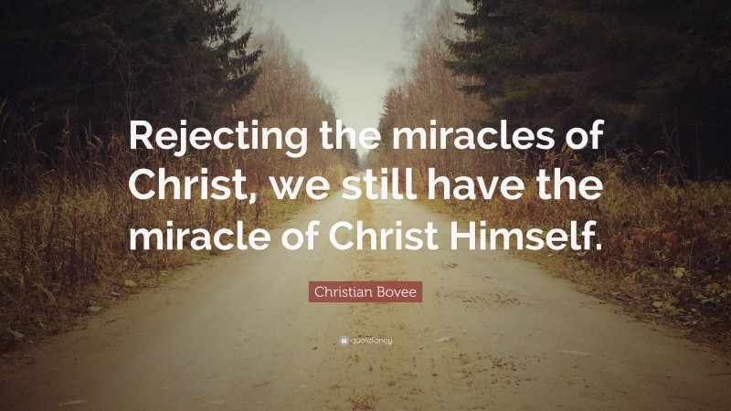 Christian N. Bovee Quote: “Rejecting the miracles of Christ, we still have the miracle of Christ Himself.”