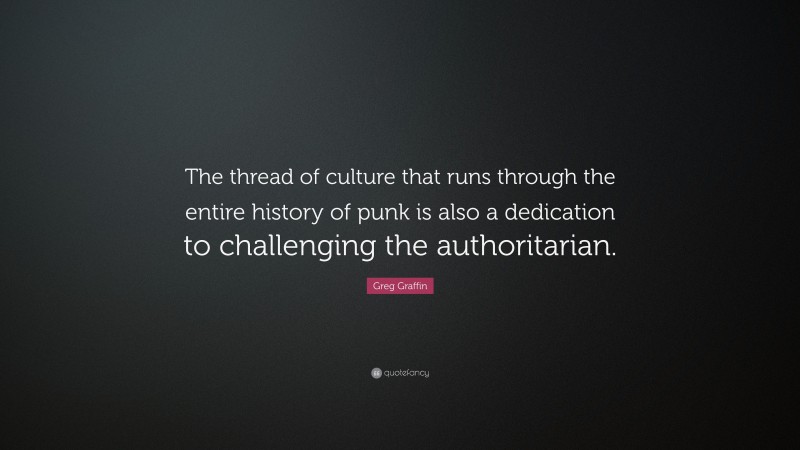 Greg Graffin Quote: “The thread of culture that runs through the entire history of punk is also a dedication to challenging the authoritarian.”