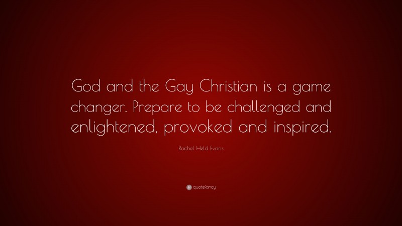 Rachel Held Evans Quote: “God and the Gay Christian is a game changer. Prepare to be challenged and enlightened, provoked and inspired.”
