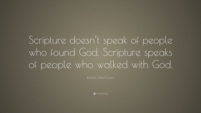 Rachel Held Evans Quote: “Scripture doesn’t speak of people who found God. Scripture speaks of people who walked with God.”