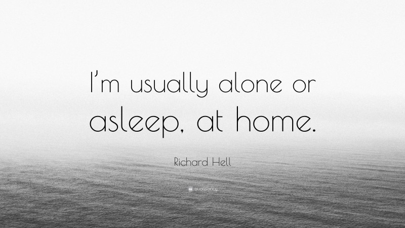 Richard Hell Quote: “I’m usually alone or asleep, at home.”