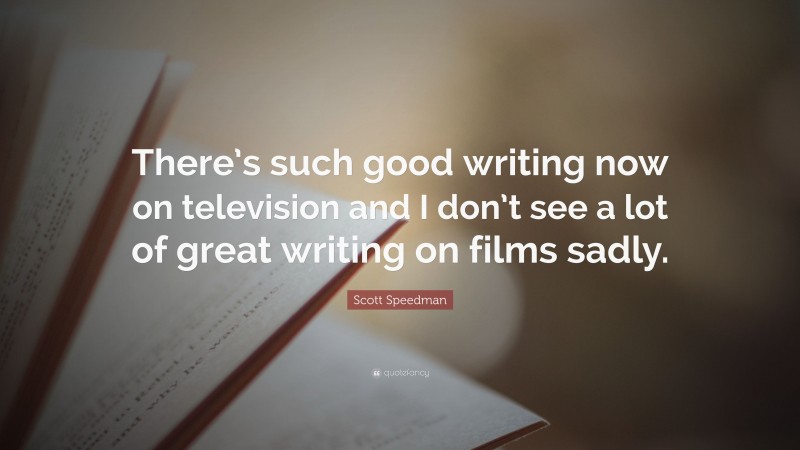 Scott Speedman Quote: “There’s such good writing now on television and I don’t see a lot of great writing on films sadly.”