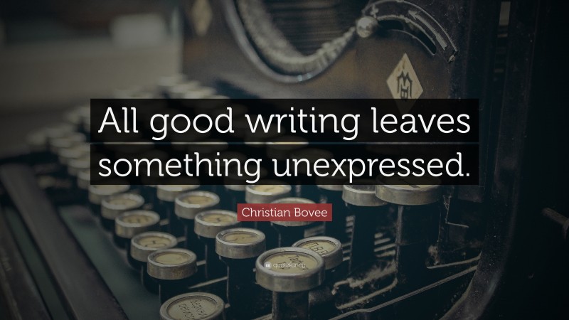 Christian N. Bovee Quote: “All good writing leaves something unexpressed.”