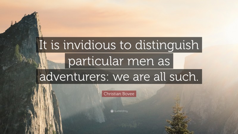Christian N. Bovee Quote: “It is invidious to distinguish particular men as adventurers: we are all such.”