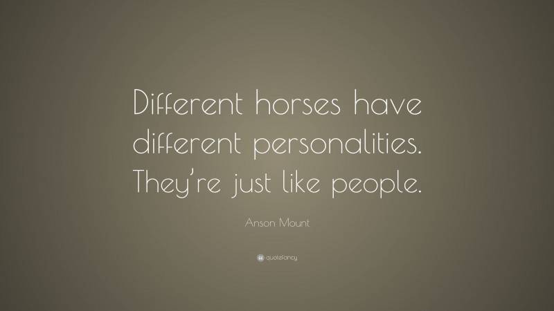 Anson Mount Quote: “Different horses have different personalities. They’re just like people.”
