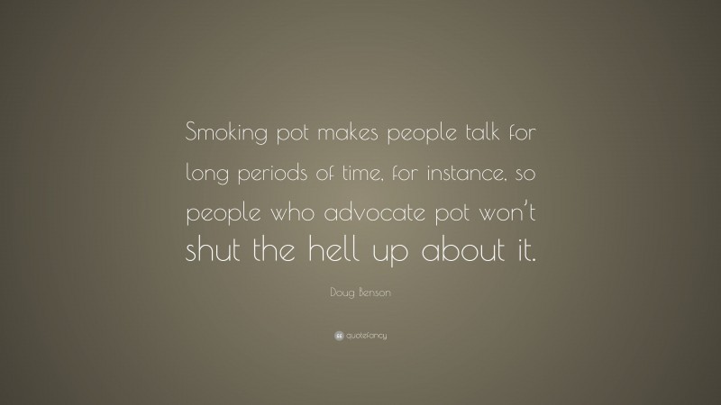 Doug Benson Quote: “Smoking pot makes people talk for long periods of time, for instance, so people who advocate pot won’t shut the hell up about it.”