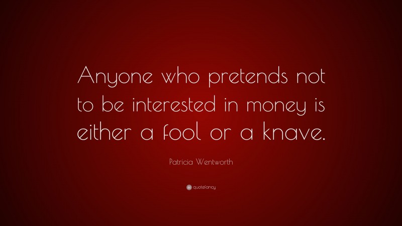 Patricia Wentworth Quote: “Anyone who pretends not to be interested in money is either a fool or a knave.”