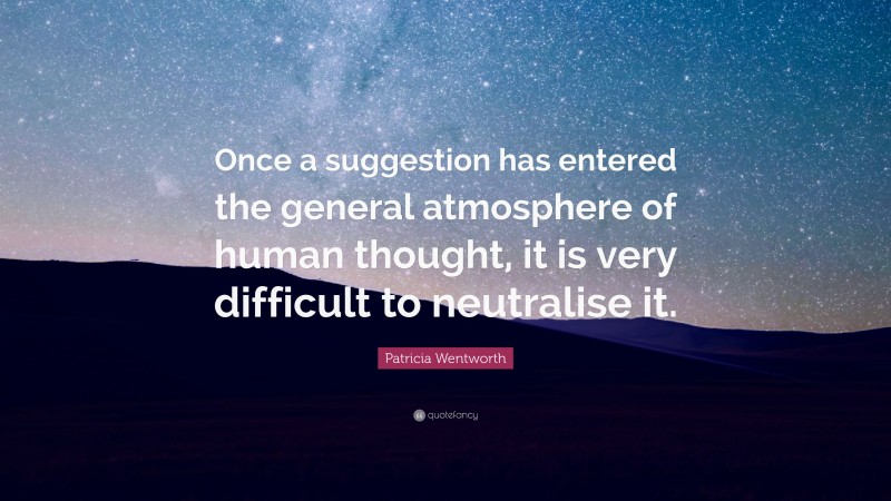 Patricia Wentworth Quote: “Once a suggestion has entered the general atmosphere of human thought, it is very difficult to neutralise it.”