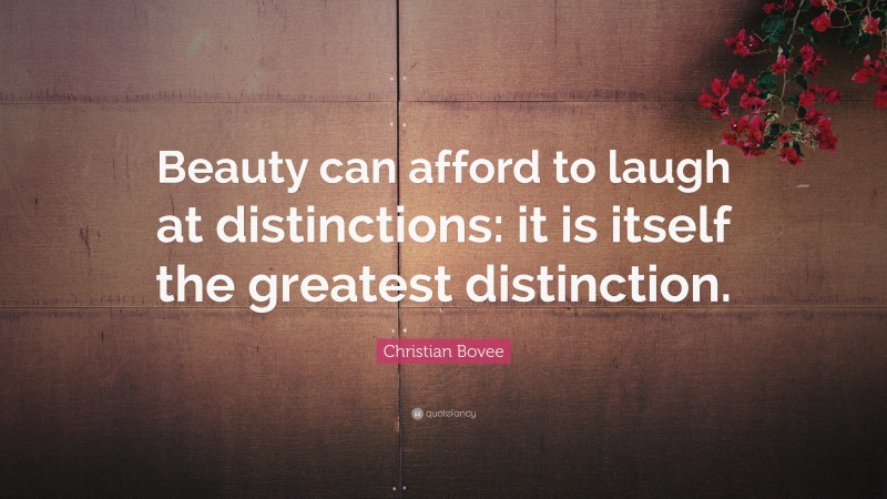 Christian N. Bovee Quote: “Beauty can afford to laugh at distinctions: it is itself the greatest distinction.”