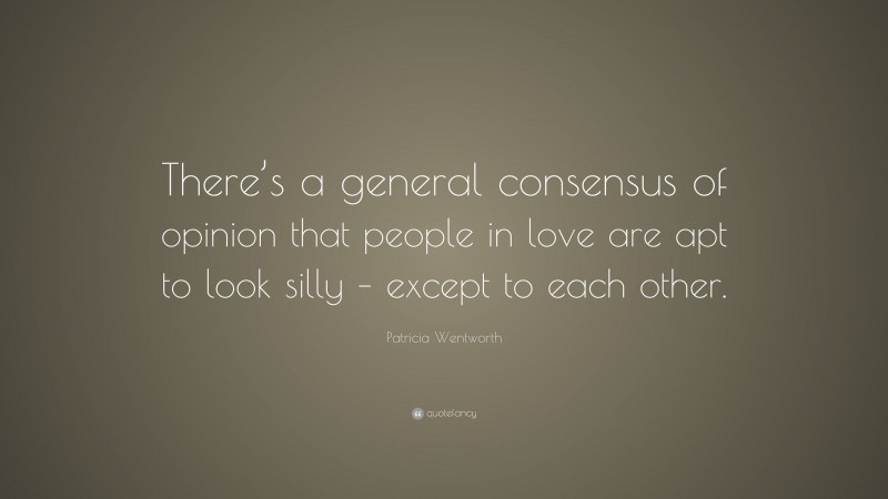 Patricia Wentworth Quote: “There’s a general consensus of opinion that people in love are apt to look silly – except to each other.”