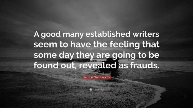 Patricia Wentworth Quote: “A good many established writers seem to have the feeling that some day they are going to be found out, revealed as frauds.”