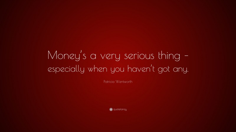 Patricia Wentworth Quote: “Money’s a very serious thing – especially when you haven’t got any.”