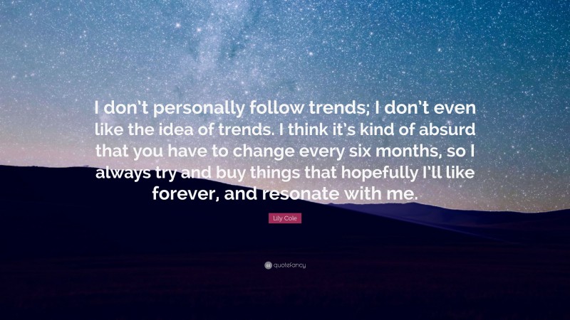 Lily Cole Quote: “I don’t personally follow trends; I don’t even like the idea of trends. I think it’s kind of absurd that you have to change every six months, so I always try and buy things that hopefully I’ll like forever, and resonate with me.”