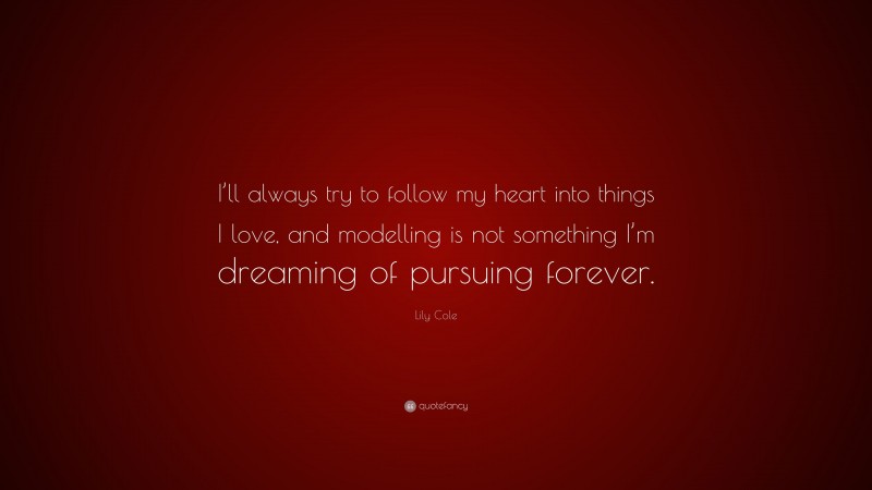 Lily Cole Quote: “I’ll always try to follow my heart into things I love, and modelling is not something I’m dreaming of pursuing forever.”