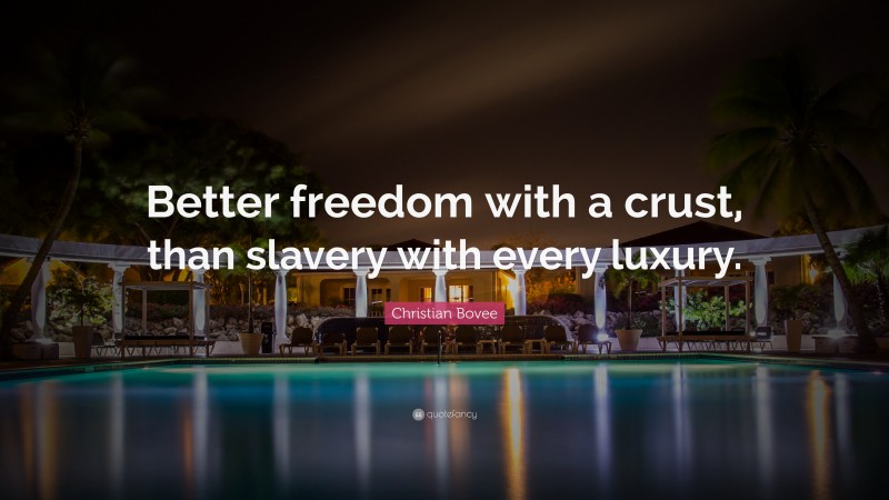 Christian N. Bovee Quote: “Better freedom with a crust, than slavery with every luxury.”