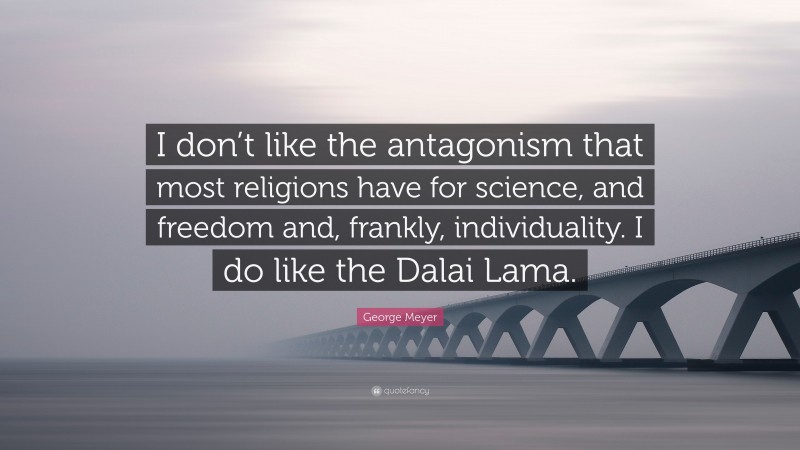 George Meyer Quote: “I don’t like the antagonism that most religions have for science, and freedom and, frankly, individuality. I do like the Dalai Lama.”