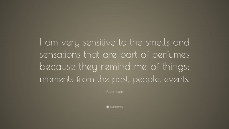 Alber Elbaz Quote: “I am very sensitive to the smells and sensations that are part of perfumes because they remind me of things: moments from the past, people, events.”