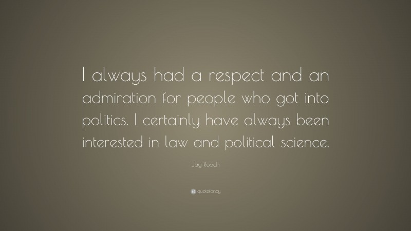 Jay Roach Quote: “I always had a respect and an admiration for people who got into politics. I certainly have always been interested in law and political science.”