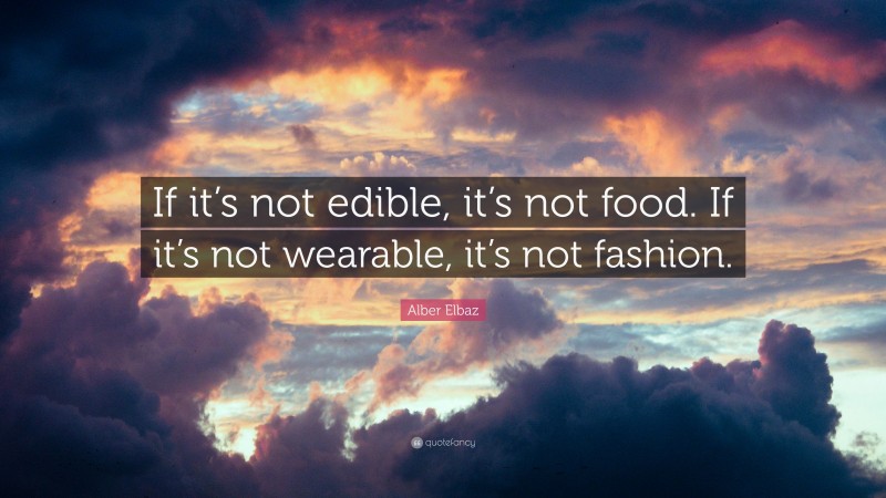 Alber Elbaz Quote: “If it’s not edible, it’s not food. If it’s not wearable, it’s not fashion.”