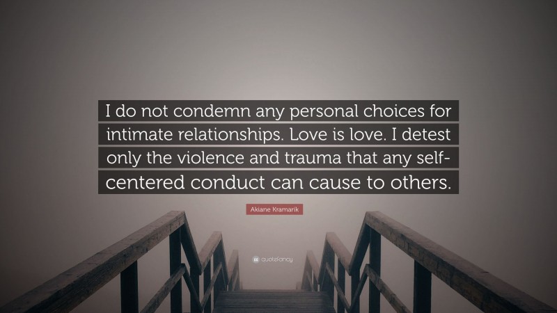 Akiane Kramarik Quote: “I do not condemn any personal choices for intimate relationships. Love is love. I detest only the violence and trauma that any self-centered conduct can cause to others.”