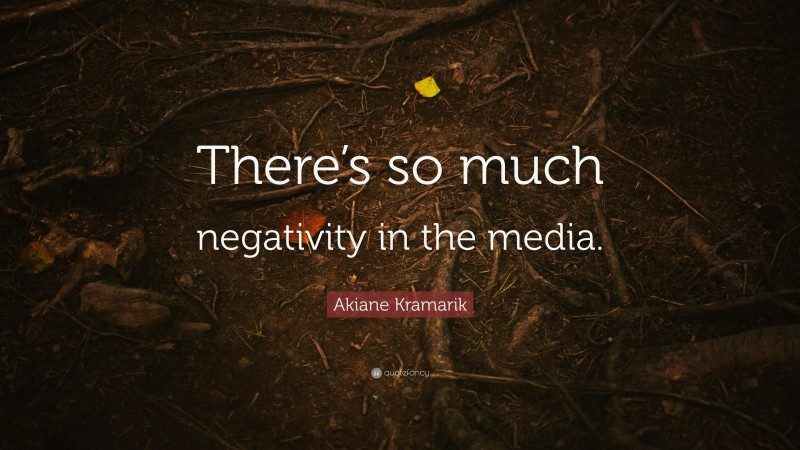 Akiane Kramarik Quote: “There’s so much negativity in the media.”