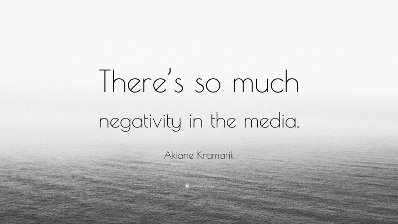 Akiane Kramarik Quote: “There’s so much negativity in the media.”
