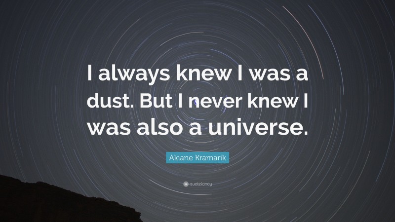 Akiane Kramarik Quote: “I always knew I was a dust. But I never knew I was also a universe.”