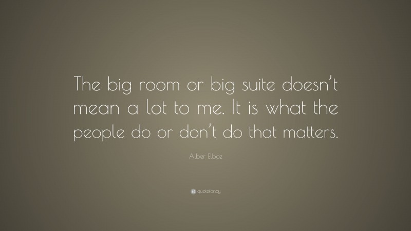 Alber Elbaz Quote: “The big room or big suite doesn’t mean a lot to me. It is what the people do or don’t do that matters.”