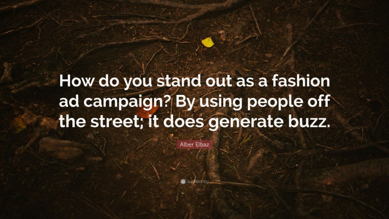 Alber Elbaz Quote: “How do you stand out as a fashion ad campaign? By using people off the street; it does generate buzz.”
