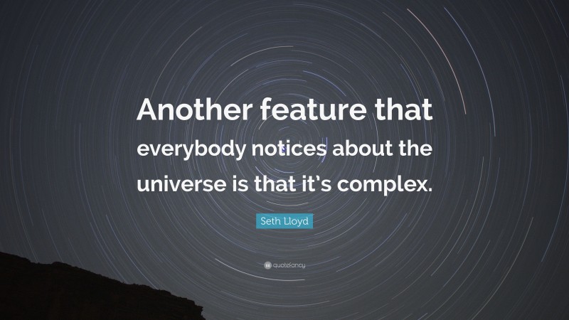 Seth Lloyd Quote: “Another feature that everybody notices about the universe is that it’s complex.”