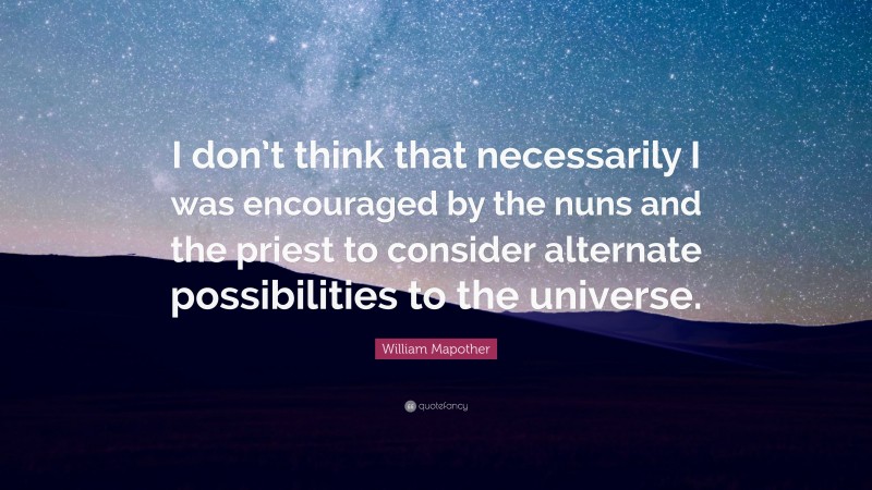 William Mapother Quote: “I don’t think that necessarily I was encouraged by the nuns and the priest to consider alternate possibilities to the universe.”