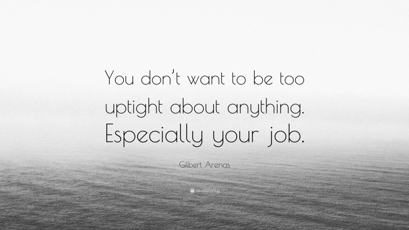 Gilbert Arenas Quote: “You don’t want to be too uptight about anything. Especially your job.”