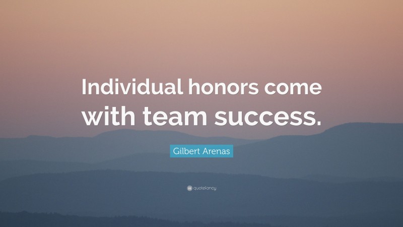 Gilbert Arenas Quote: “Individual honors come with team success.”