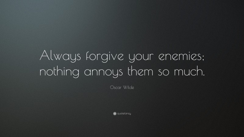 Oscar Wilde Quote: “Always forgive your enemies; nothing annoys them so much.”