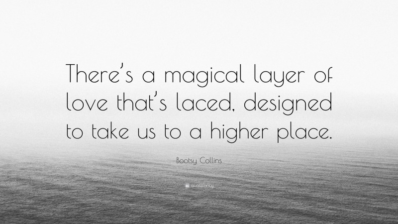 Bootsy Collins Quote: “There’s a magical layer of love that’s laced, designed to take us to a higher place.”