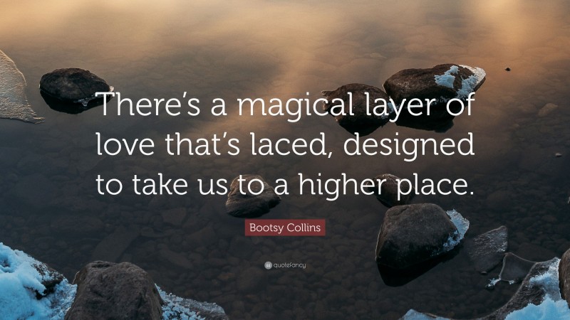 Bootsy Collins Quote: “There’s a magical layer of love that’s laced, designed to take us to a higher place.”