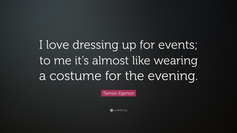 Tamsin Egerton Quote: “I love dressing up for events; to me it’s almost like wearing a costume for the evening.”