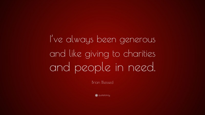 Brian Blessed Quote: “I’ve always been generous and like giving to charities and people in need.”