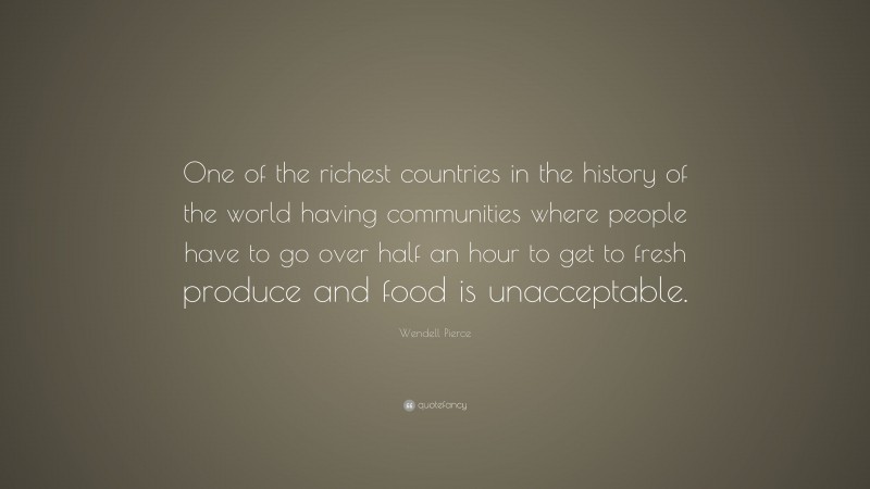 Wendell Pierce Quote: “One of the richest countries in the history of the world having communities where people have to go over half an hour to get to fresh produce and food is unacceptable.”