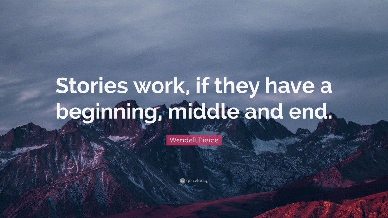 Wendell Pierce Quote: “Stories work, if they have a beginning, middle and end.”
