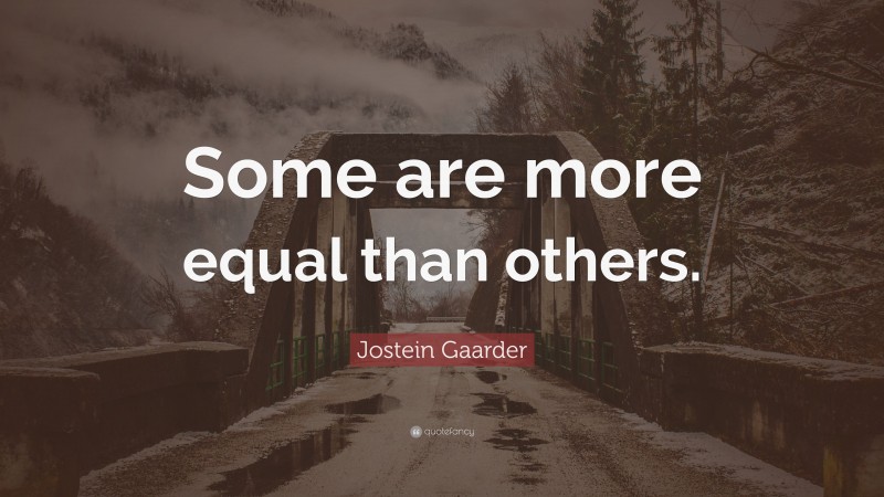 Jostein Gaarder Quote: “Some are more equal than others.”