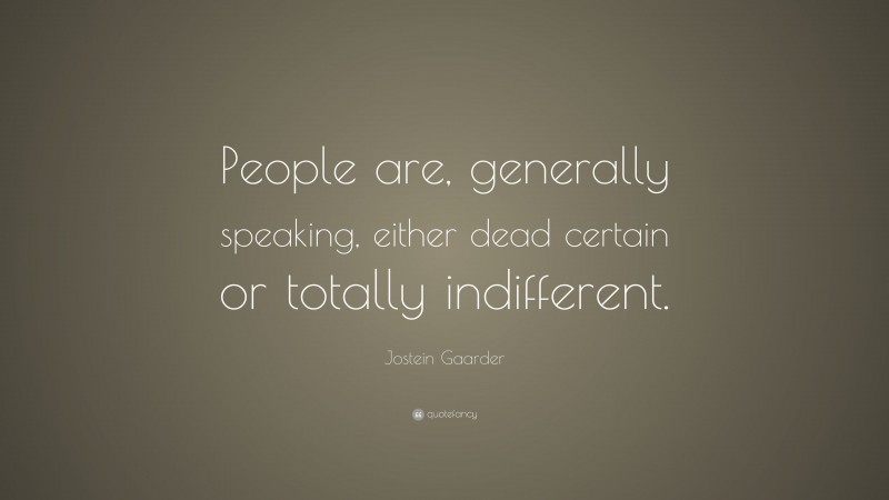 Jostein Gaarder Quote: “People are, generally speaking, either dead certain or totally indifferent.”
