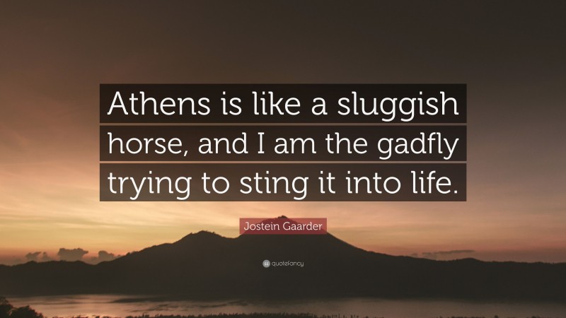 Jostein Gaarder Quote: “Athens is like a sluggish horse, and I am the gadfly trying to sting it into life.”
