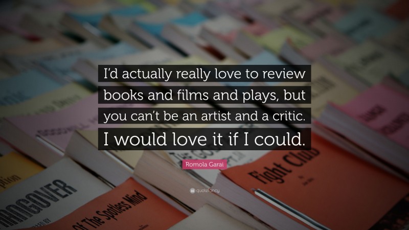 Romola Garai Quote: “I’d actually really love to review books and films and plays, but you can’t be an artist and a critic. I would love it if I could.”