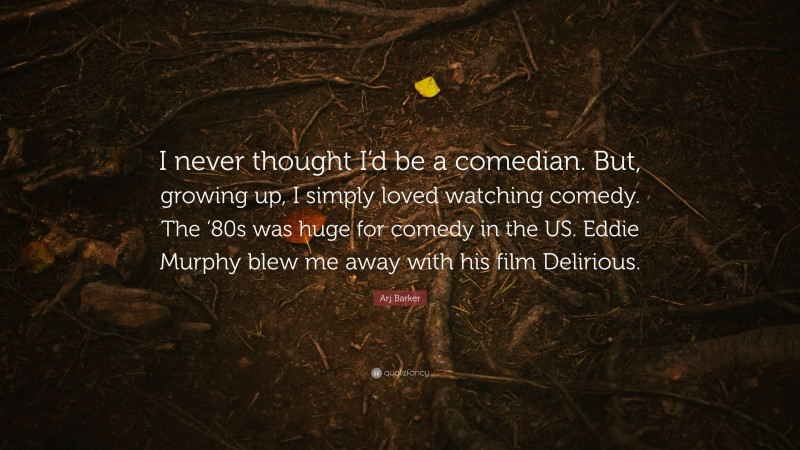 Arj Barker Quote: “I never thought I’d be a comedian. But, growing up, I simply loved watching comedy. The ’80s was huge for comedy in the US. Eddie Murphy blew me away with his film Delirious.”