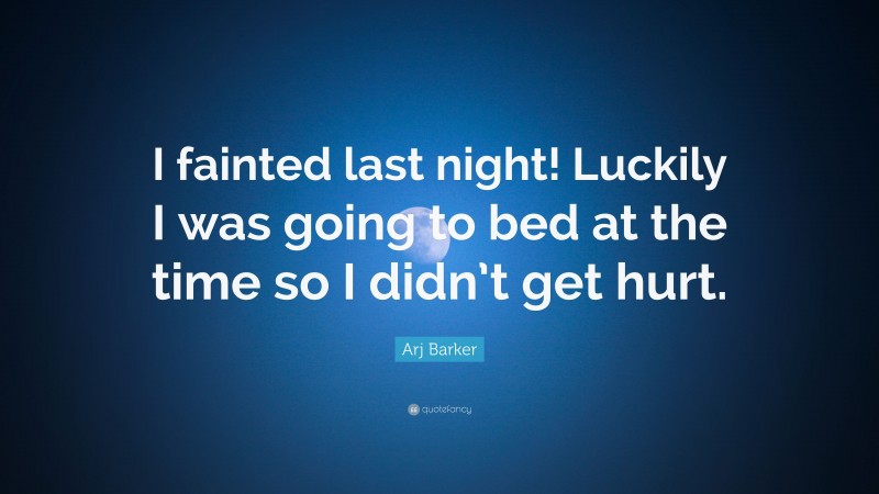 Arj Barker Quote: “I fainted last night! Luckily I was going to bed at the time so I didn’t get hurt.”